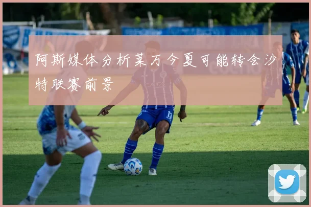 阿斯媒体分析莱万今夏可能转会沙特联赛前景