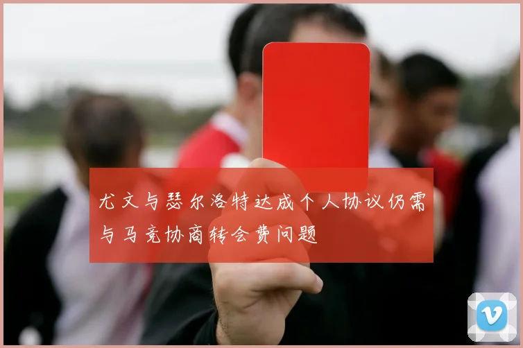 尤文与瑟尔洛特达成个人协议仍需与马竞协商转会费问题